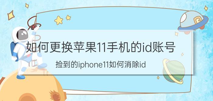 如何更换苹果11手机的id账号 捡到的iphone11如何消除id？